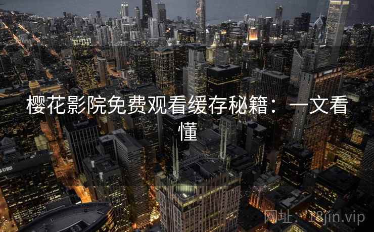樱花影院免费观看缓存秘籍：一文看懂