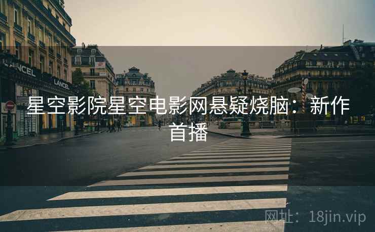 星空影院星空电影网悬疑烧脑：新作首播
