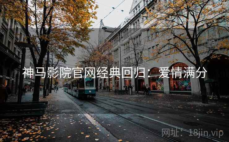 神马影院官网经典回归：爱情满分