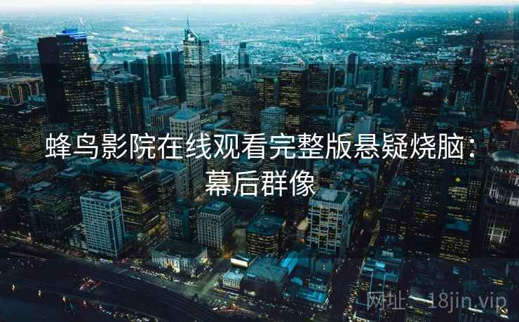 蜂鸟影院在线观看完整版悬疑烧脑：幕后群像