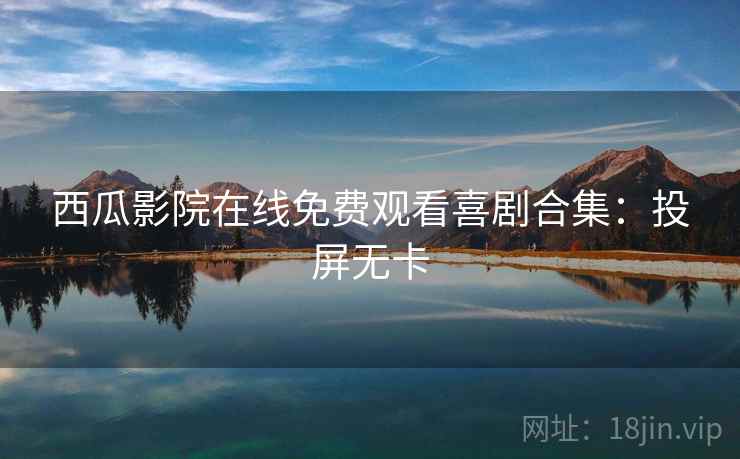 西瓜影院在线免费观看喜剧合集：投屏无卡