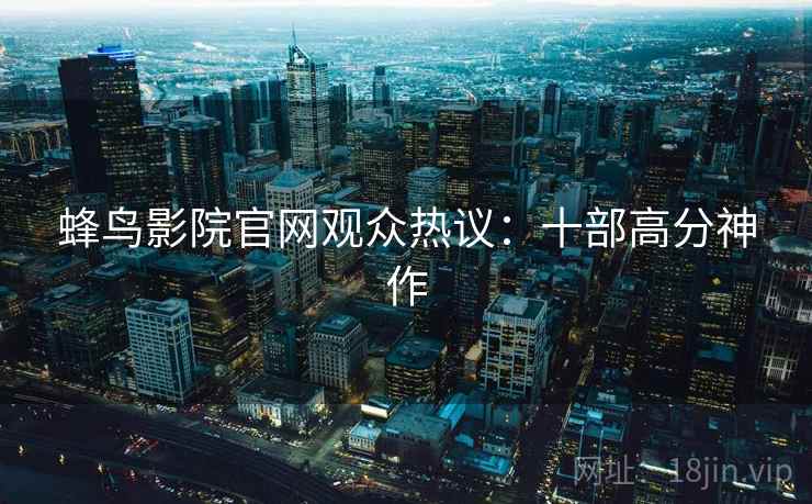 蜂鸟影院官网观众热议：十部高分神作