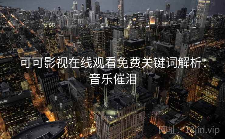 可可影视在线观看免费关键词解析：音乐催泪
