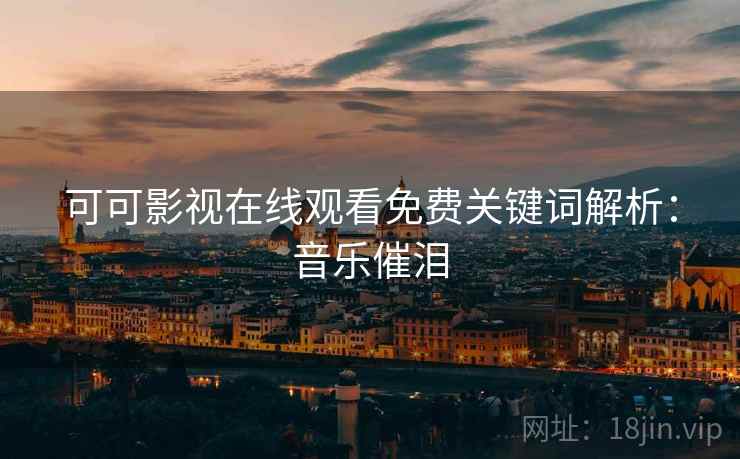 可可影视在线观看免费关键词解析：音乐催泪