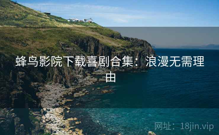 蜂鸟影院下载喜剧合集:浪漫无需理由 蜂鸟影院下载喜剧合集:浪漫无需理由