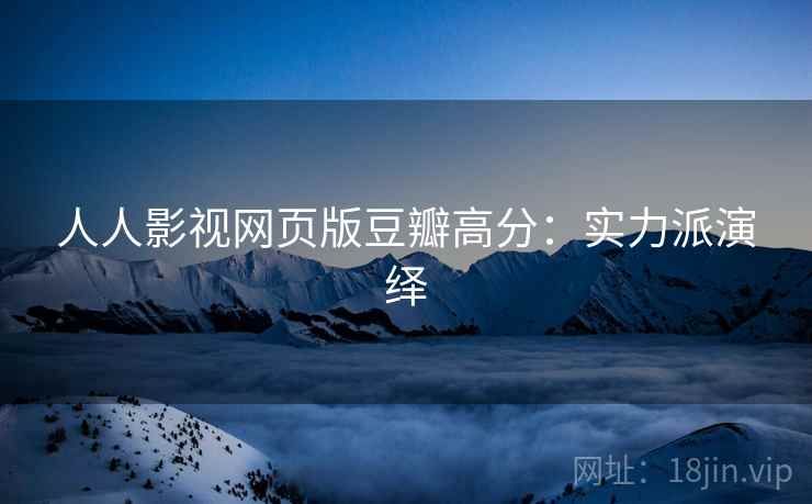 人人影视网页版豆瓣高分：实力派演绎