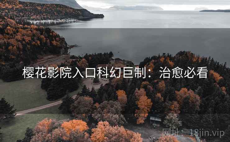 樱花影院入口科幻巨制:治愈必看 樱花影院入口科幻巨制:治愈必看