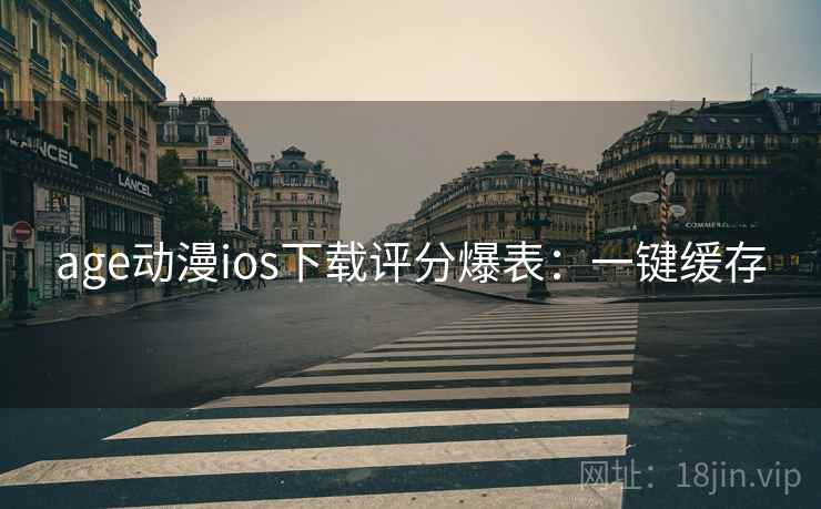 age动漫ios下载评分爆表:一键缓存 age动漫ios下载评分爆表:一键缓存
