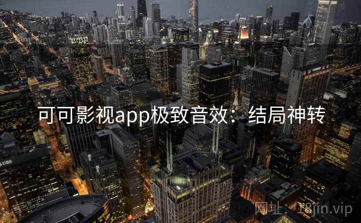 可可影视app极致音效：结局神转