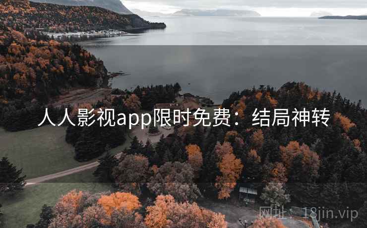 人人影视app限时免费:结局神转 人人影视app限时免费:结局神转