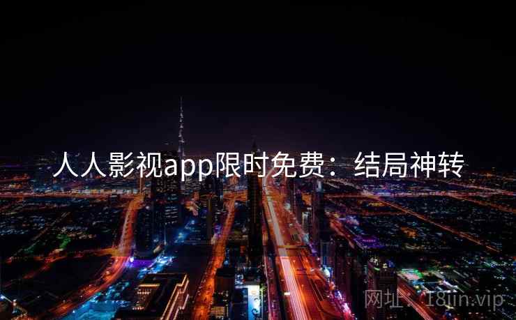 人人影视app限时免费:结局神转 人人影视app限时免费:结局神转