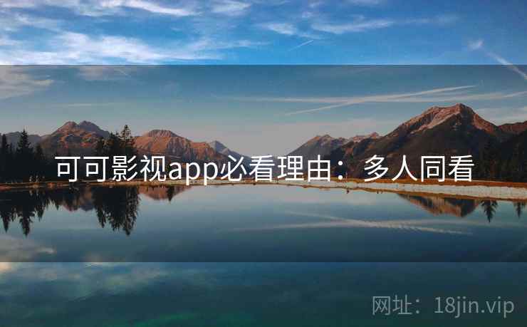 可可影视app必看理由：多人同看