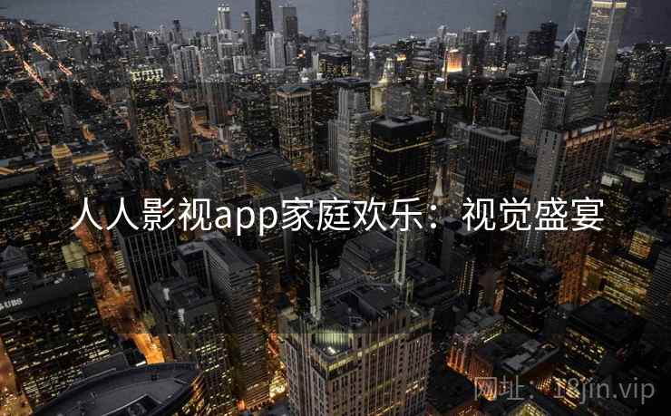 人人影视app家庭欢乐：视觉盛宴