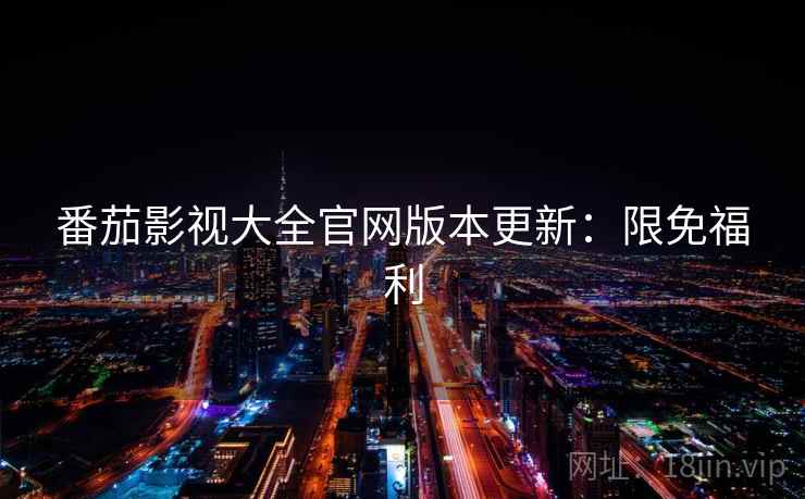 番茄影视大全官网版本更新:限免福利 番茄影视大全官网版本更新:限免福利
