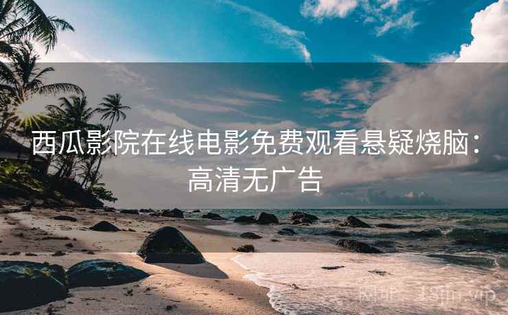 西瓜影院在线电影免费观看悬疑烧脑：高清无广告