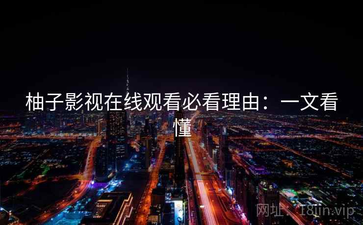 柚子影视在线观看必看理由：一文看懂