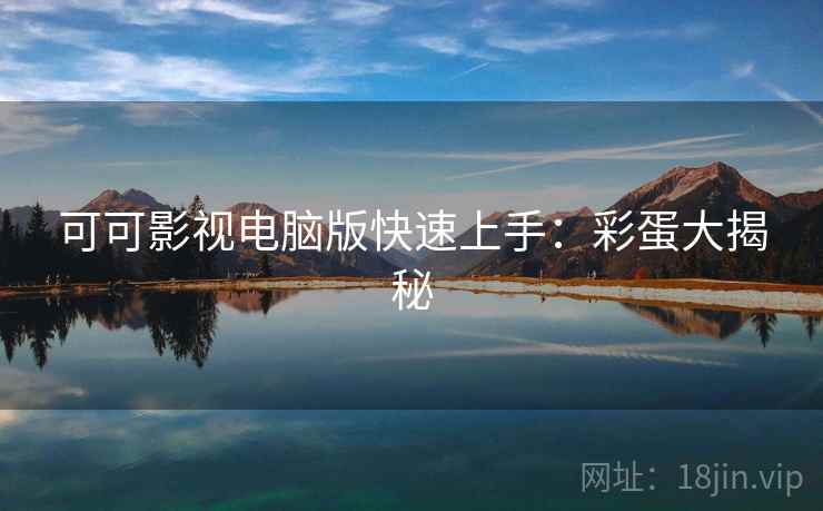 可可影视电脑版快速上手：彩蛋大揭秘