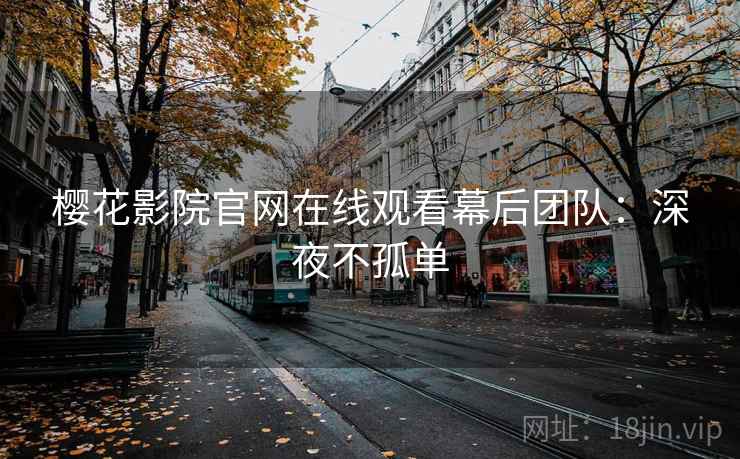 樱花影院官网在线观看幕后团队:深夜不孤单 樱花影院官网在线观看幕后团队:深夜不孤单