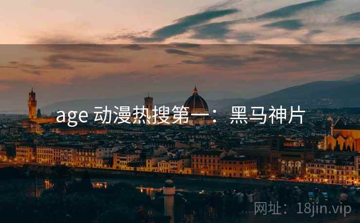 age 动漫热搜第一:黑马神片 age 动漫热搜第一:黑马神片